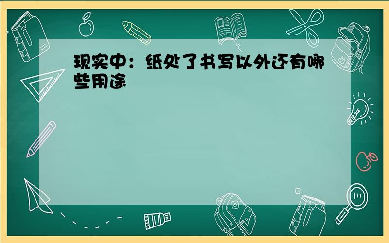 现实中：纸处了书写以外还有哪些用途