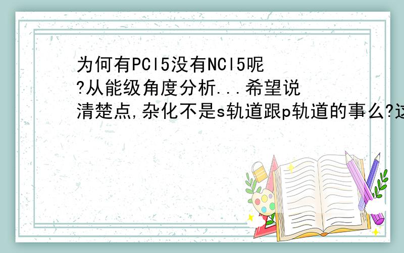 为何有PCl5没有NCl5呢?从能级角度分析...希望说清楚点,杂化不是s轨道跟p轨道的事么?这和d轨道有什么关系?