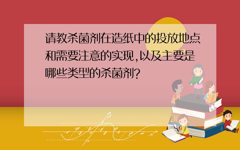 请教杀菌剂在造纸中的投放地点和需要注意的实现,以及主要是哪些类型的杀菌剂?