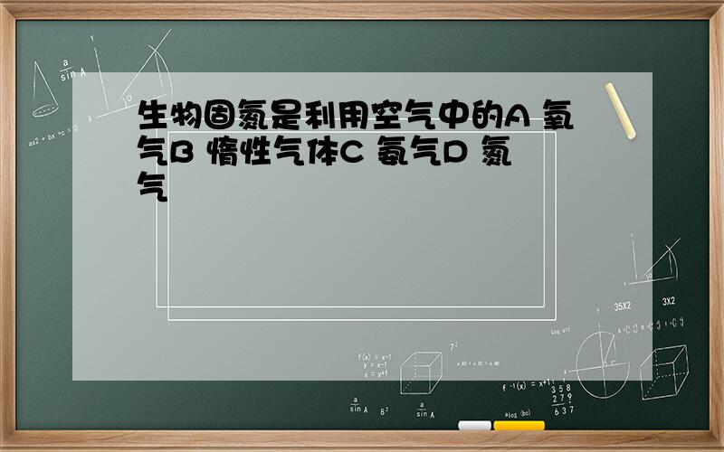 生物固氮是利用空气中的A 氧气B 惰性气体C 氨气D 氮气