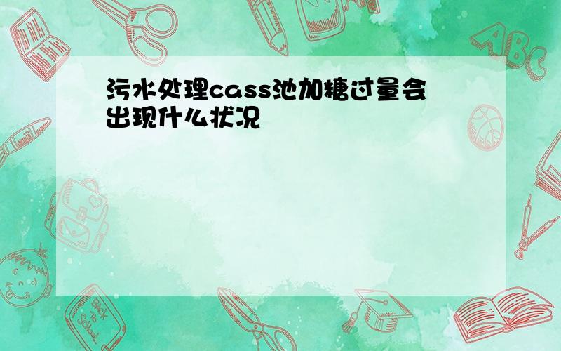 污水处理cass池加糖过量会出现什么状况