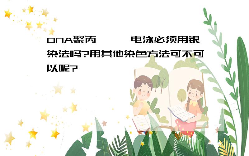 DNA聚丙烯酰胺电泳必须用银染法吗?用其他染色方法可不可以呢?