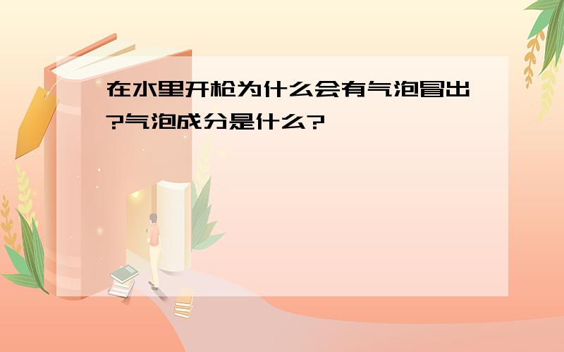 在水里开枪为什么会有气泡冒出?气泡成分是什么?