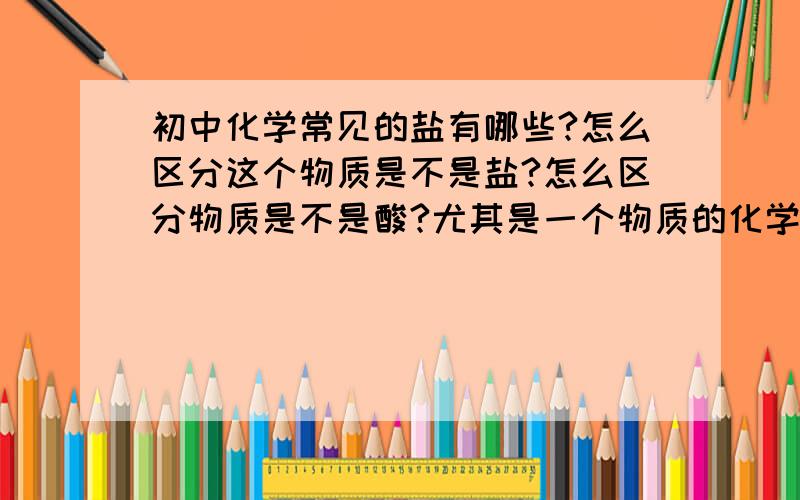 初中化学常见的盐有哪些?怎么区分这个物质是不是盐?怎么区分物质是不是酸?尤其是一个物质的化学式里有H的，怎么区分？