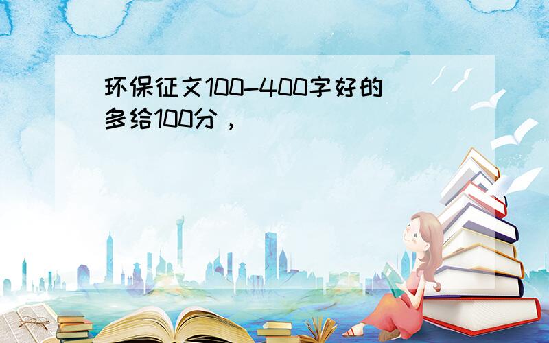 环保征文100-400字好的多给100分，