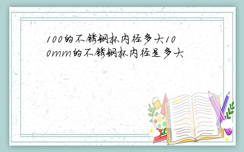 100的不锈钢杯内径多大100mm的不锈钢杯内径是多大