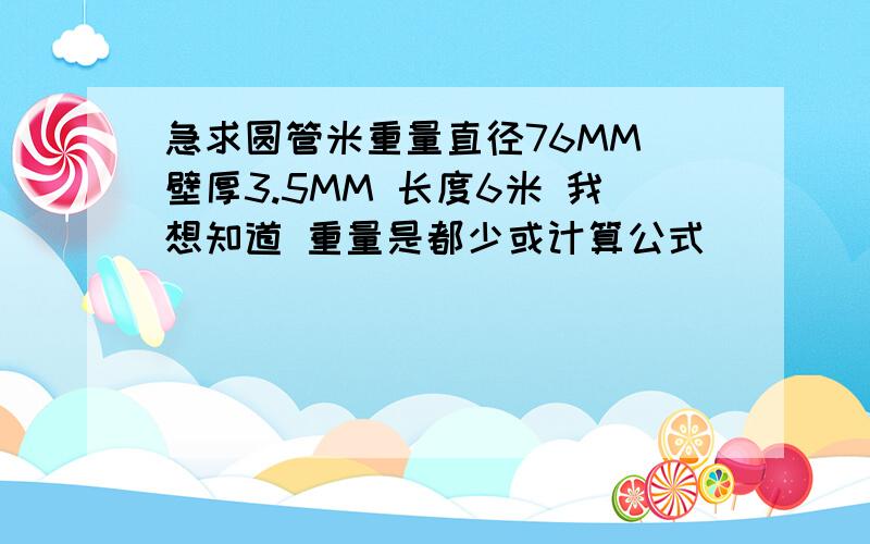 急求圆管米重量直径76MM 壁厚3.5MM 长度6米 我想知道 重量是都少或计算公式