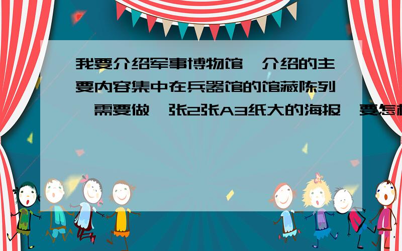 我要介绍军事博物馆,介绍的主要内容集中在兵器馆的馆藏陈列,需要做一张2张A3纸大的海报,要怎样介绍能有些创意?