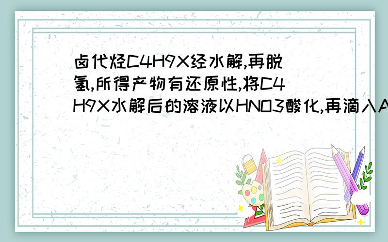 卤代烃C4H9X经水解,再脱氢,所得产物有还原性,将C4H9X水解后的溶液以HNO3酸化,再滴入AgNO3溶液,产生黄色沉淀,则C4H9X的结构简式为