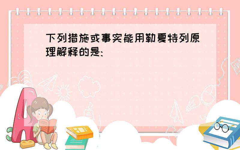 下列措施或事实能用勒夏特列原理解释的是: