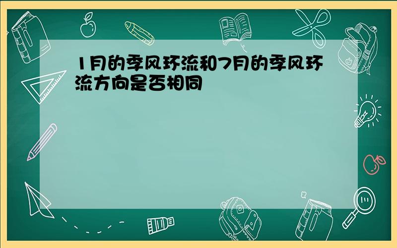 1月的季风环流和7月的季风环流方向是否相同