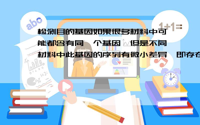 检测目的基因如果很多材料中可能都含有同一个基因,但是不同材料中此基因的序列有微小差异,即存在SNP位点,现在要检测这些材料中是否含有目的基因,我现在有两套思路：一是借鉴分子标记