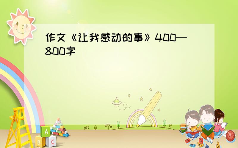 作文《让我感动的事》400—800字