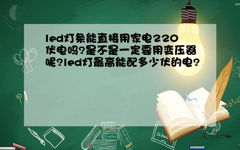 led灯条能直接用家电220伏电吗?是不是一定要用变压器呢?led灯最高能配多少伏的电?