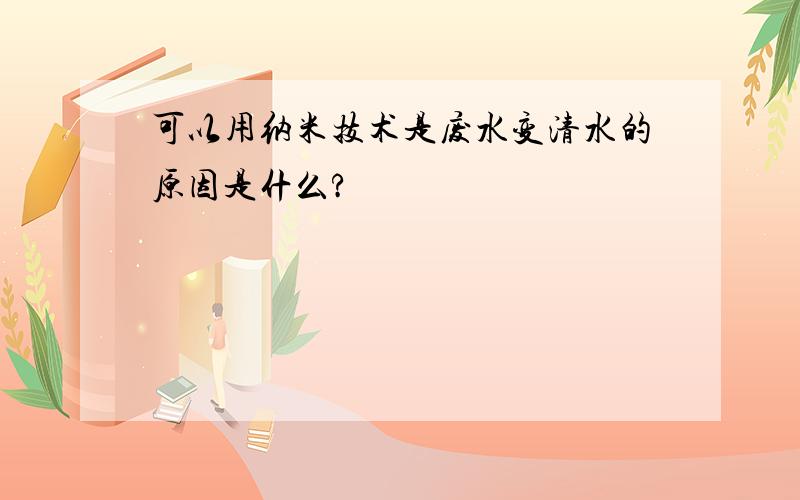 可以用纳米技术是废水变清水的原因是什么?