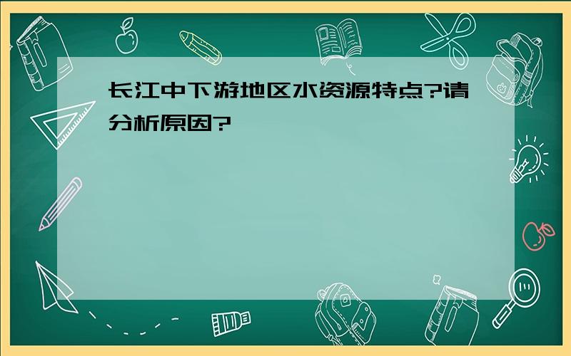 长江中下游地区水资源特点?请分析原因?