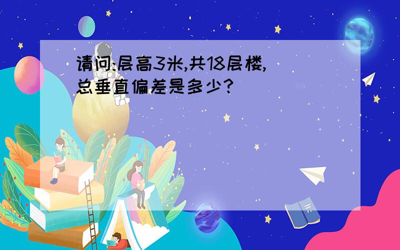 请问:层高3米,共18层楼,总垂直偏差是多少?