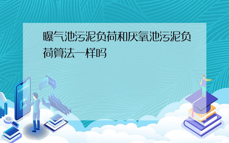 曝气池污泥负荷和厌氧池污泥负荷算法一样吗