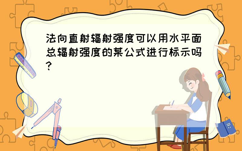 法向直射辐射强度可以用水平面总辐射强度的某公式进行标示吗?