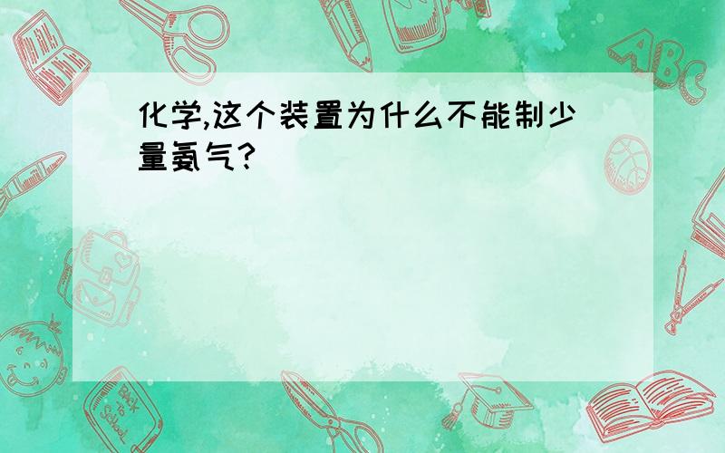 化学,这个装置为什么不能制少量氨气?