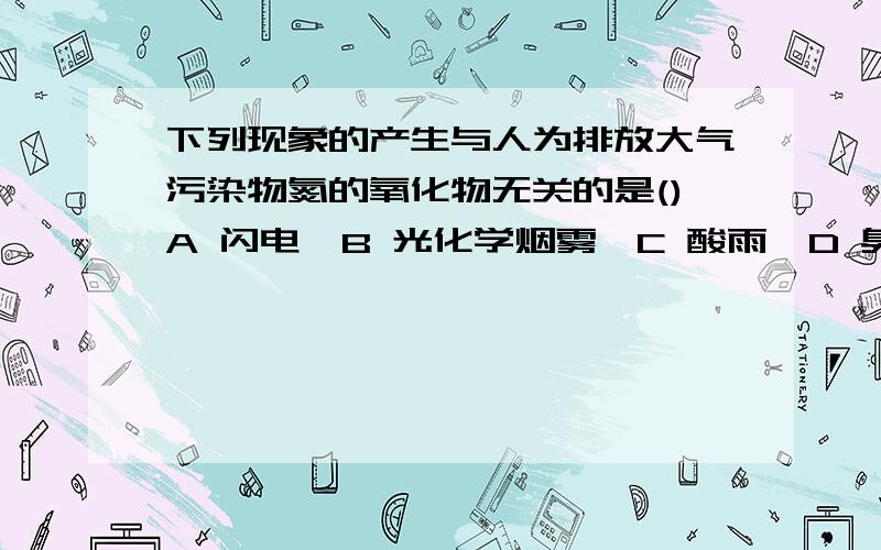 下列现象的产生与人为排放大气污染物氮的氧化物无关的是()A 闪电,B 光化学烟雾,C 酸雨,D 臭氧层空洞