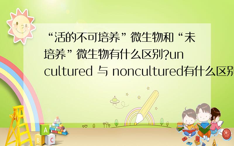 “活的不可培养”微生物和“未培养”微生物有什么区别?uncultured 与 noncultured有什么区别