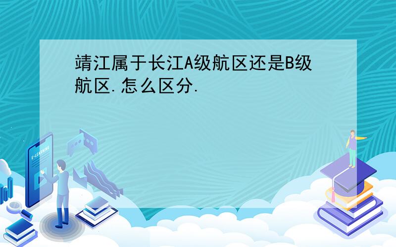 靖江属于长江A级航区还是B级航区.怎么区分.