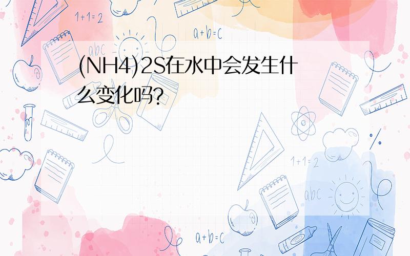 (NH4)2S在水中会发生什么变化吗?