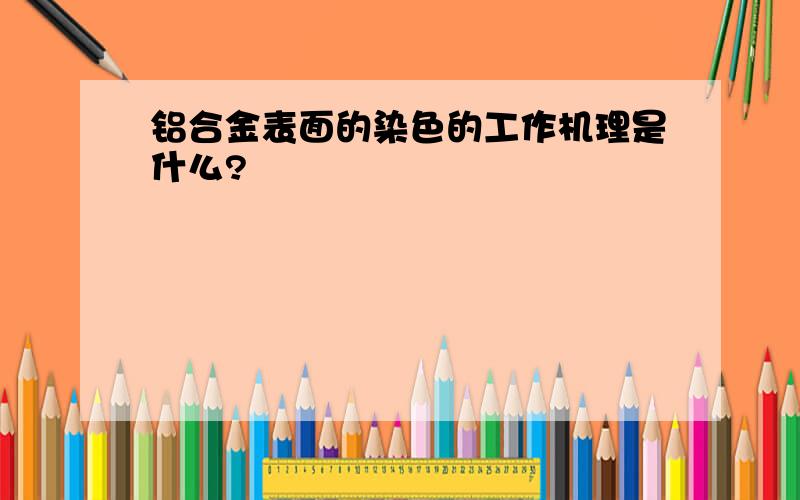 铝合金表面的染色的工作机理是什么?