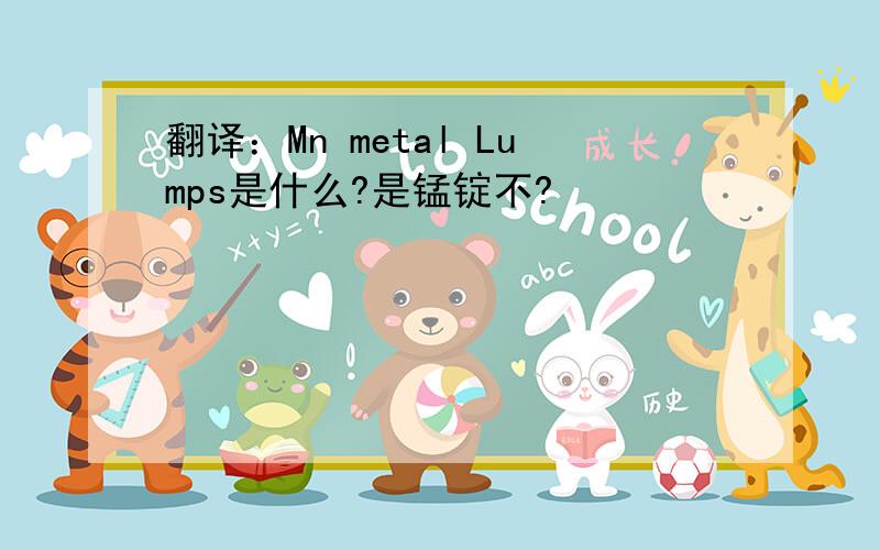 翻译：Mn metal Lumps是什么?是锰锭不?