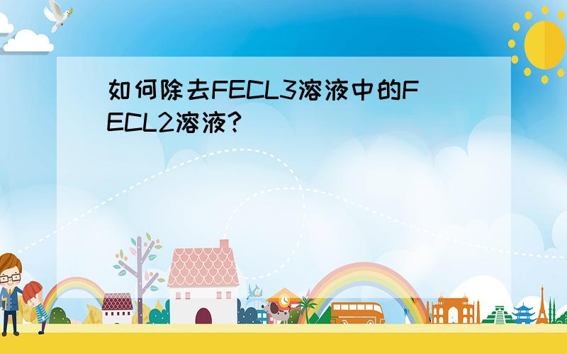 如何除去FECL3溶液中的FECL2溶液?