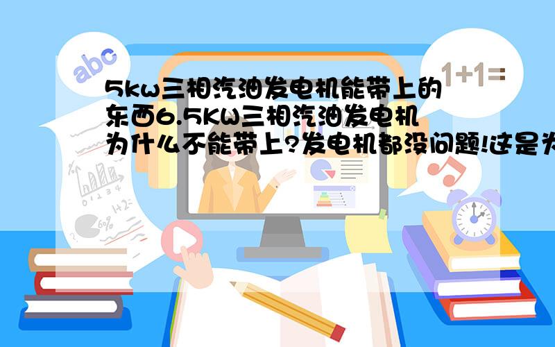 5kw三相汽油发电机能带上的东西6.5KW三相汽油发电机为什么不能带上?发电机都没问题!这是为什么呢?