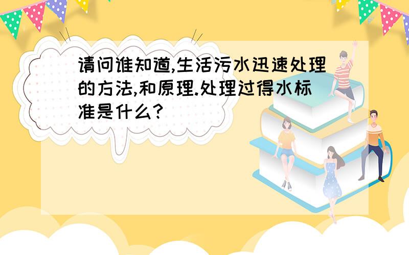 请问谁知道,生活污水迅速处理的方法,和原理.处理过得水标准是什么?