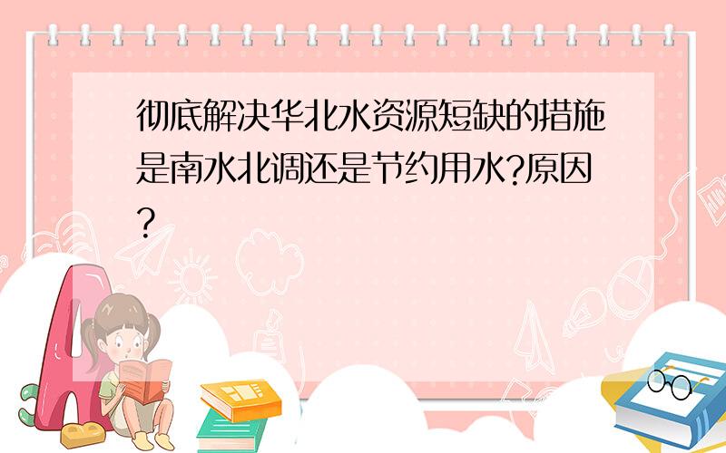 彻底解决华北水资源短缺的措施是南水北调还是节约用水?原因?