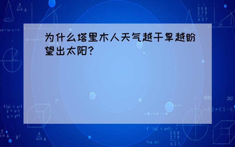 为什么塔里木人天气越干旱越盼望出太阳?