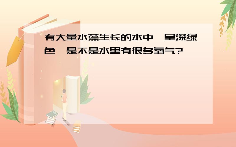 有大量水藻生长的水中,呈深绿色,是不是水里有很多氧气?