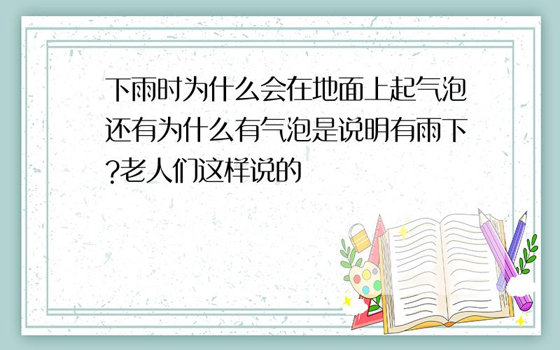 下雨时为什么会在地面上起气泡还有为什么有气泡是说明有雨下?老人们这样说的