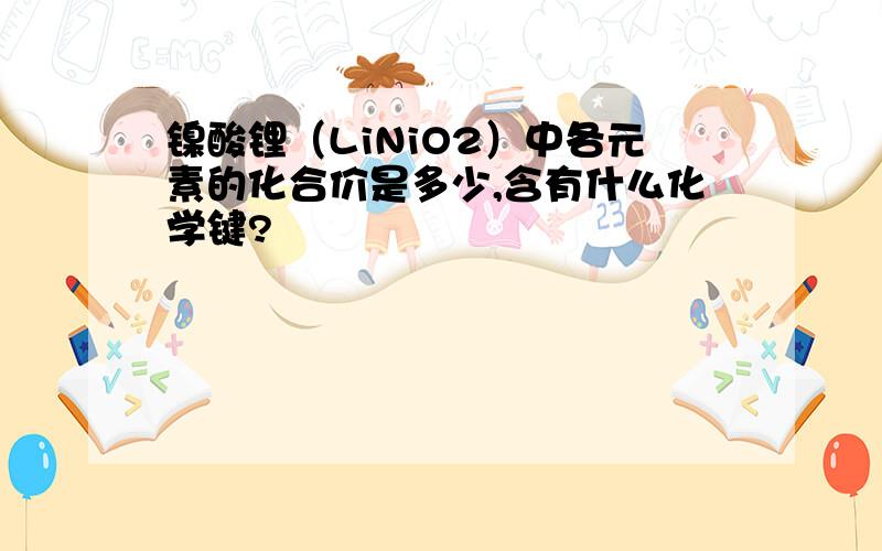 镍酸锂（LiNiO2）中各元素的化合价是多少,含有什么化学键?