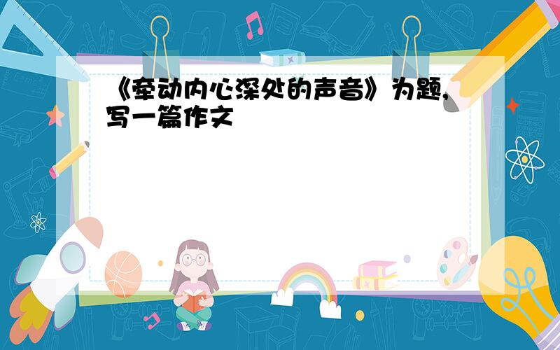 《牵动内心深处的声音》为题,写一篇作文