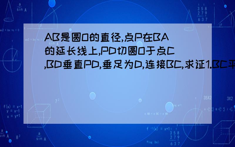 AB是圆O的直径,点P在BA的延长线上,PD切圆O于点C,BD垂直PD,垂足为D,连接BC,求证1.BC平分∠PBD,2.BC的平方=AB*BD