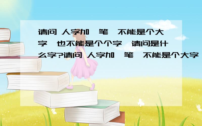 请问 人字加一笔,不能是个大字,也不能是个个字,请问是什么字?请问 人字加一笔,不能是个大字,也不能是个个字,能不能是标点符号,请问是什么字?