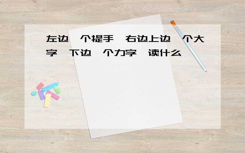 左边一个提手,右边上边一个大字,下边一个力字,读什么