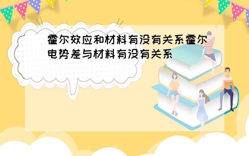 霍尔效应和材料有没有关系霍尔电势差与材料有没有关系