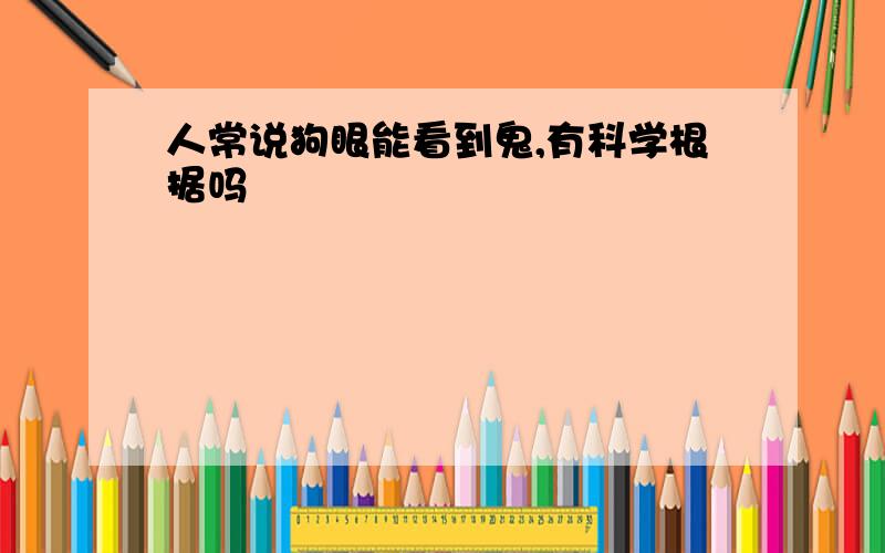 人常说狗眼能看到鬼,有科学根据吗