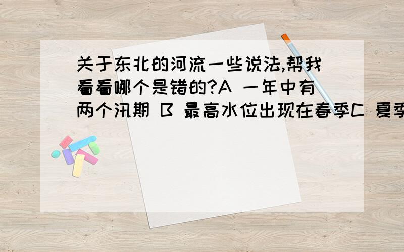 关于东北的河流一些说法,帮我看看哪个是错的?A 一年中有两个汛期 B 最高水位出现在春季C 夏季含沙量最大 D 冬季有较长的洁冰期