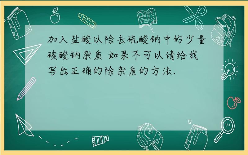 加入盐酸以除去硫酸钠中的少量碳酸钠杂质 如果不可以请给我写出正确的除杂质的方法.