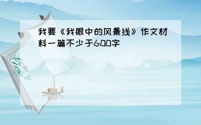 我要《我眼中的风景线》作文材料一篇不少于600字