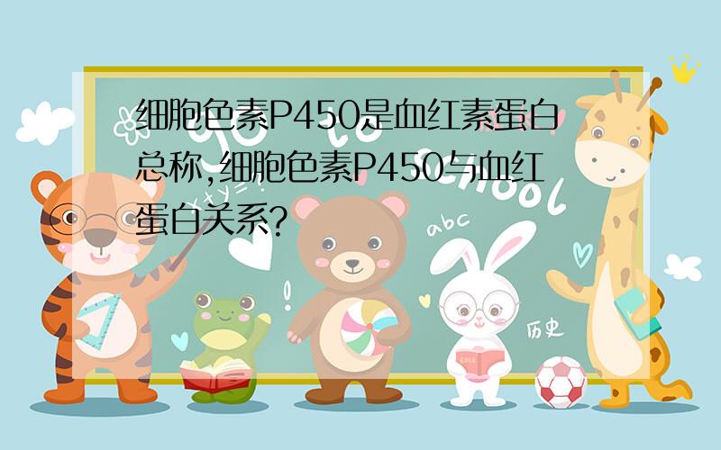 细胞色素P450是血红素蛋白总称,细胞色素P450与血红蛋白关系?