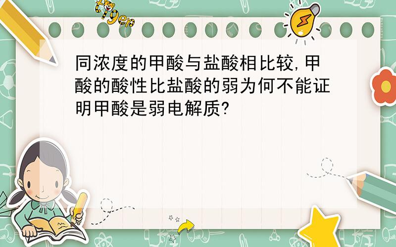 同浓度的甲酸与盐酸相比较,甲酸的酸性比盐酸的弱为何不能证明甲酸是弱电解质?