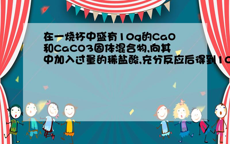 在一烧杯中盛有10g的CaO和CaCO3固体混合物,向其中加入过量的稀盐酸,充分反应后得到100g溶液.向所得溶液中逐滴滴入溶液质量分数为10%的Na2CO3溶液,产生沉淀的质量与所滴入Na2CO3溶液的质量关系